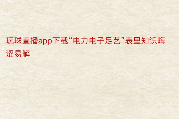 玩球直播app下载“电力电子足艺”表里知识晦涩易解