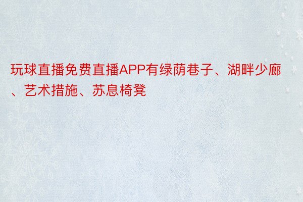 玩球直播免费直播APP有绿荫巷子、湖畔少廊、艺术措施、苏息椅凳