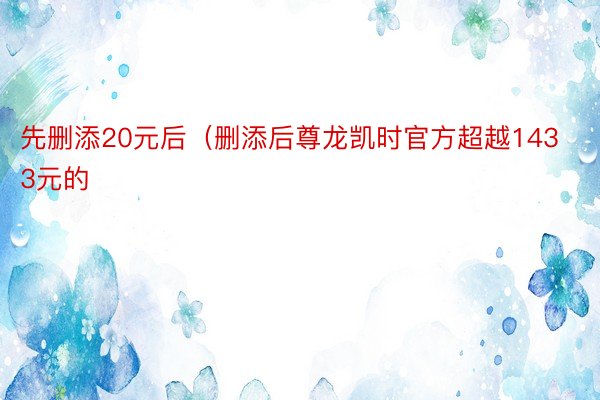 先删添20元后（删添后尊龙凯时官方超越1433元的