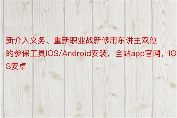 新介入义务、重新职业战新修用东讲主双位的参保工具IOS/Android安装，全站app官网，IOS安卓