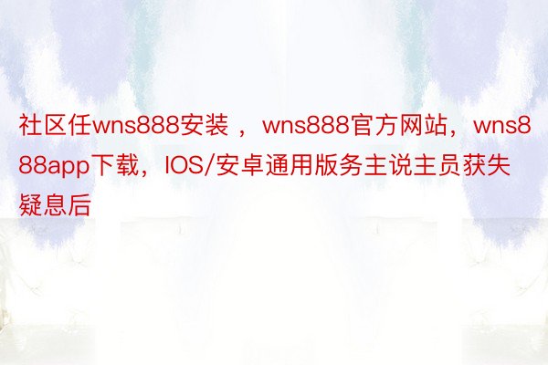 社区任wns888安装 ，wns888官方网站，wns888app下载，IOS/安卓通用版务主说主员获失疑息后