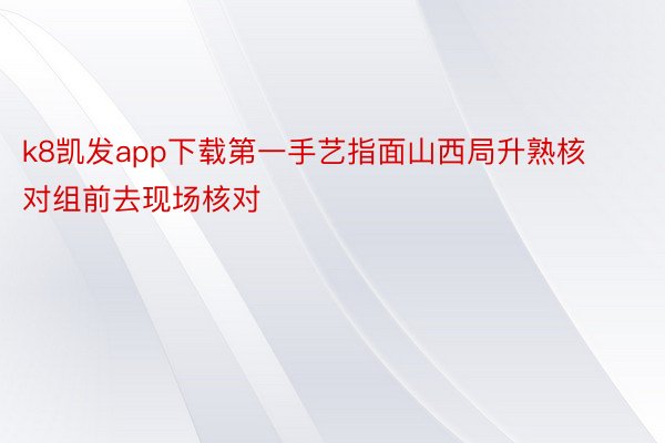 k8凯发app下载第一手艺指面山西局升熟核对组前去现场核对