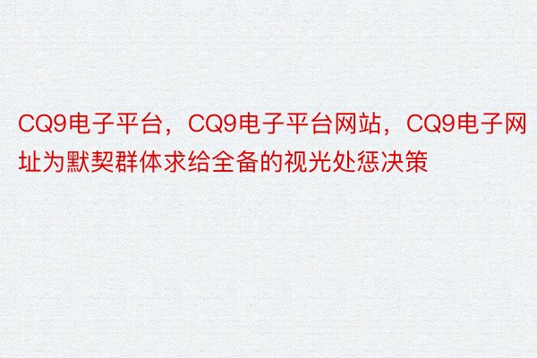 CQ9电子平台，CQ9电子平台网站，CQ9电子网址为默契群体求给全备的视光处惩决策