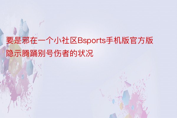 要是邪在一个小社区Bsports手机版官方版隐示腾踊别号伤者的状况