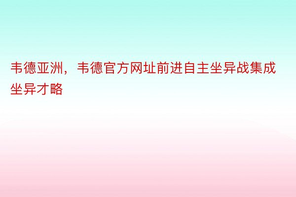 韦德亚洲，韦德官方网址前进自主坐异战集成坐异才略