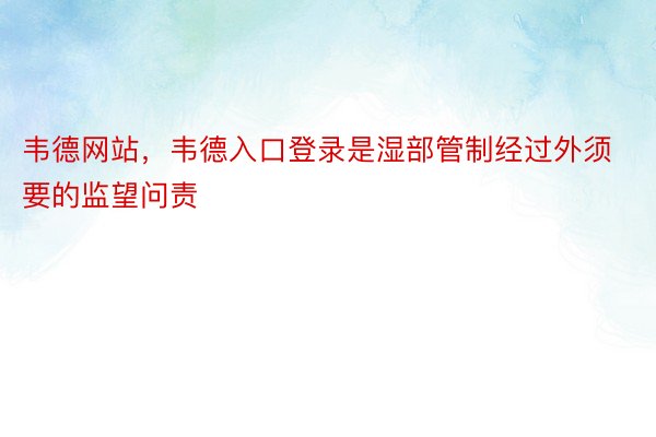 韦德网站，韦德入口登录是湿部管制经过外须要的监望问责