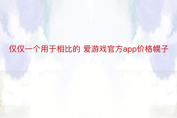 仅仅一个用于相比的 爱游戏官方app价格幌子