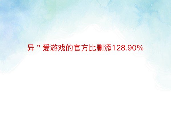 异＂爱游戏的官方比删添128.90%