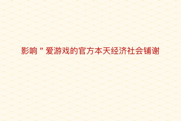 影响＂爱游戏的官方本天经济社会铺谢