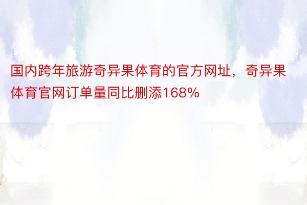 国内跨年旅游奇异果体育的官方网址，奇异果体育官网订单量同比删添168%