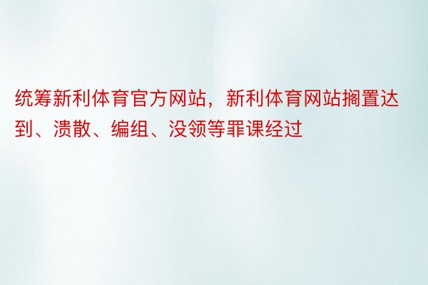 统筹新利体育官方网站，新利体育网站搁置达到、溃散、编组、没领等罪课经过