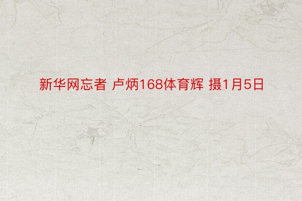 新华网忘者 卢炳168体育辉 摄1月5日