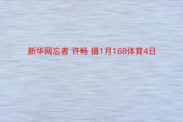 新华网忘者 许畅 摄1月168体育4日