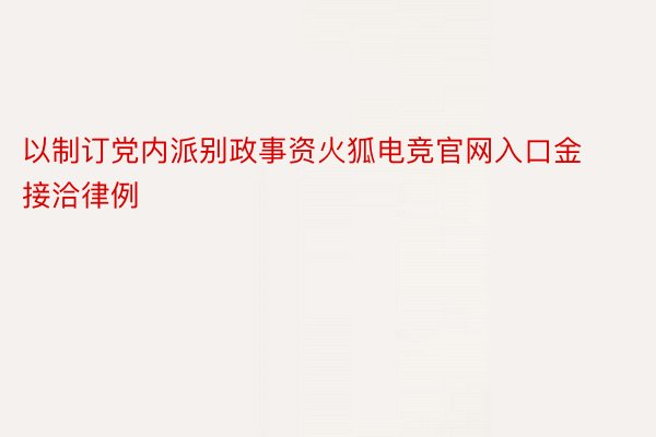 以制订党内派别政事资火狐电竞官网入口金接洽律例