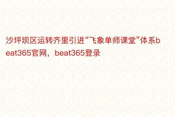 沙坪坝区运转齐里引进“飞象单师课堂”体系beat365官网，beat365登录