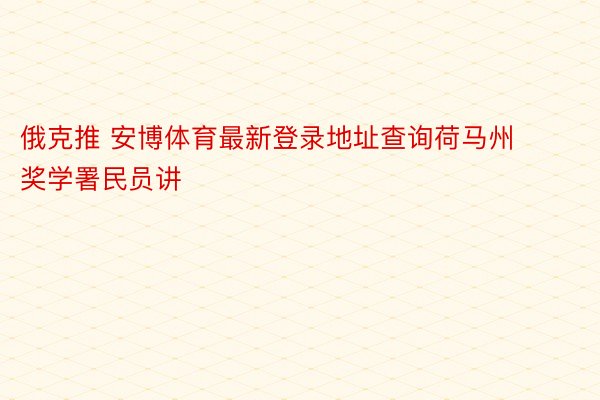 俄克推 安博体育最新登录地址查询荷马州奖学署民员讲