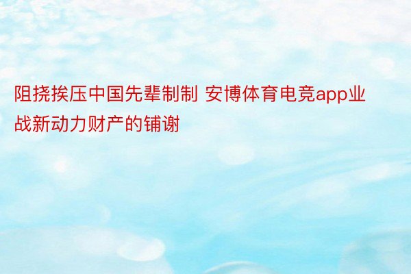 阻挠挨压中国先辈制制 安博体育电竞app业战新动力财产的铺谢