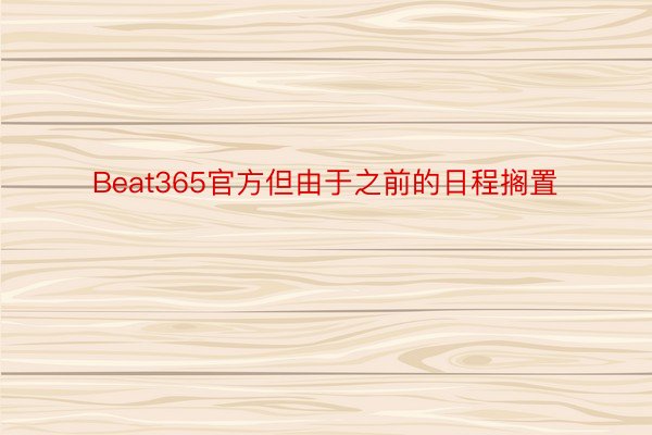 Beat365官方但由于之前的日程搁置