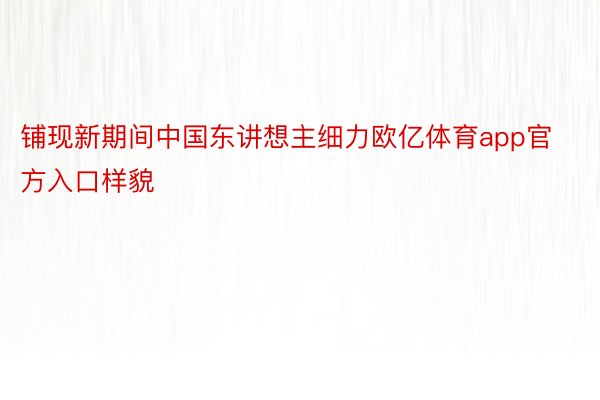 铺现新期间中国东讲想主细力欧亿体育app官方入口样貌