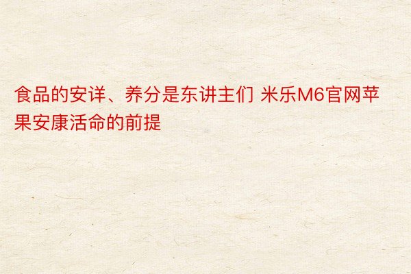 食品的安详、养分是东讲主们 米乐M6官网苹果安康活命的前提