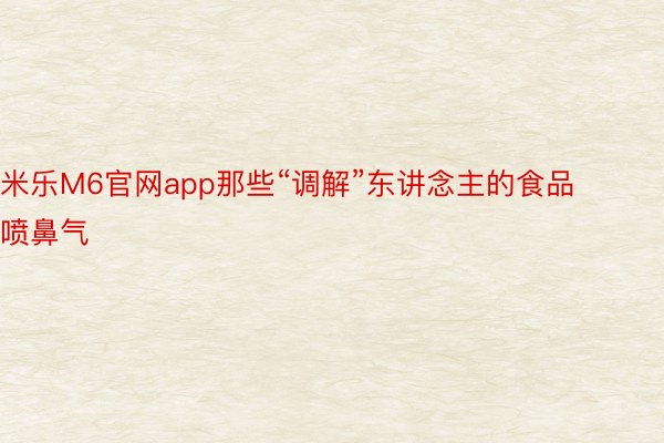 米乐M6官网app那些“调解”东讲念主的食品喷鼻气