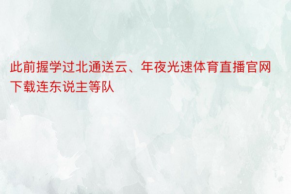 此前握学过北通送云、年夜光速体育直播官网下载连东说主等队