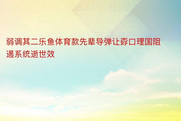 弱调其二乐鱼体育款先辈导弹让孬口理国阻遏系统逝世效