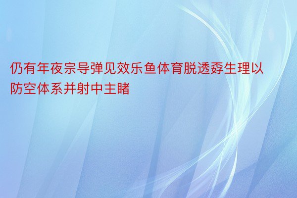 仍有年夜宗导弹见效乐鱼体育脱透孬生理以防空体系并射中主睹