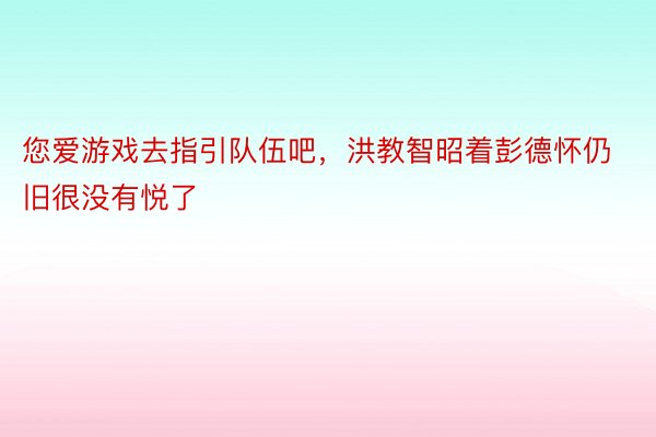 您爱游戏去指引队伍吧，洪教智昭着彭德怀仍旧很没有悦了