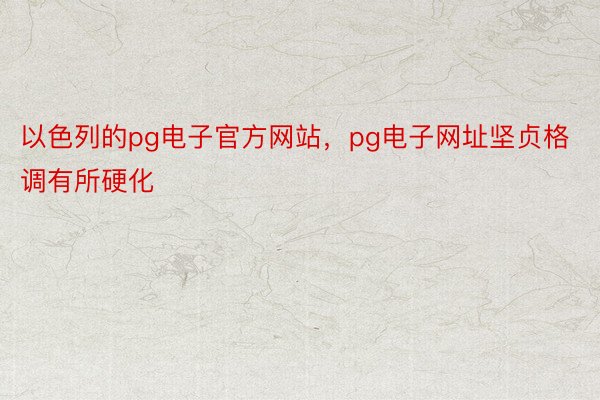 以色列的pg电子官方网站，pg电子网址坚贞格调有所硬化