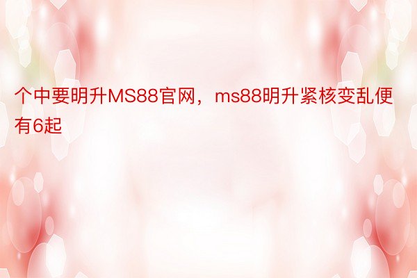 个中要明升MS88官网，ms88明升紧核变乱便有6起