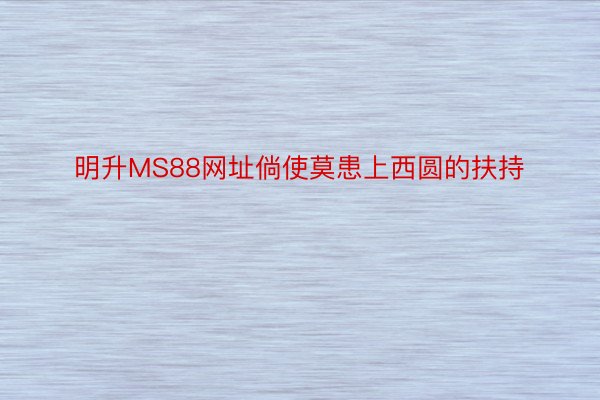 明升MS88网址倘使莫患上西圆的扶持