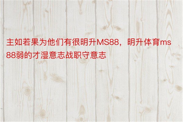 主如若果为他们有很明升MS88，明升体育ms88弱的才湿意志战职守意志