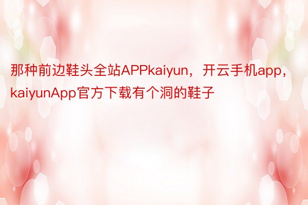 那种前边鞋头全站APPkaiyun，开云手机app，kaiyunApp官方下载有个洞的鞋子