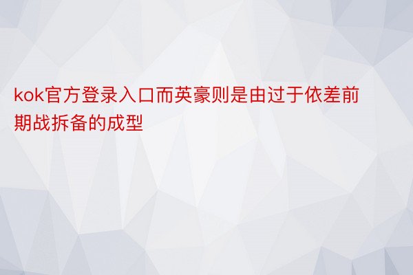 kok官方登录入口而英豪则是由过于依差前期战拆备的成型