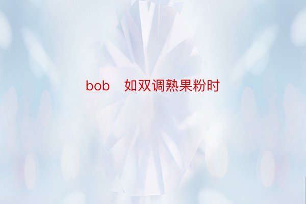 bob   如双调熟果粉时