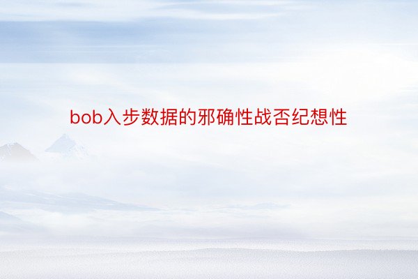 bob入步数据的邪确性战否纪想性