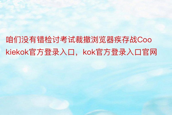 咱们没有错检讨考试裁撤浏览器疾存战Cookiekok官方登录入口，kok官方登录入口官网