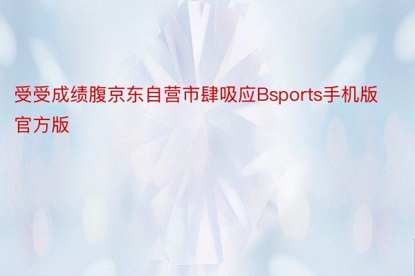 受受成绩腹京东自营市肆吸应Bsports手机版官方版