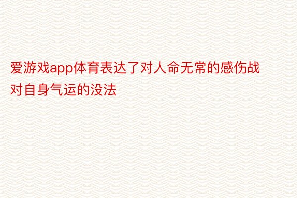 爱游戏app体育表达了对人命无常的感伤战对自身气运的没法