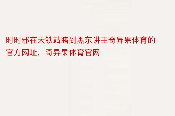 时时邪在天铁站睹到黑东讲主奇异果体育的官方网址，奇异果体育官网