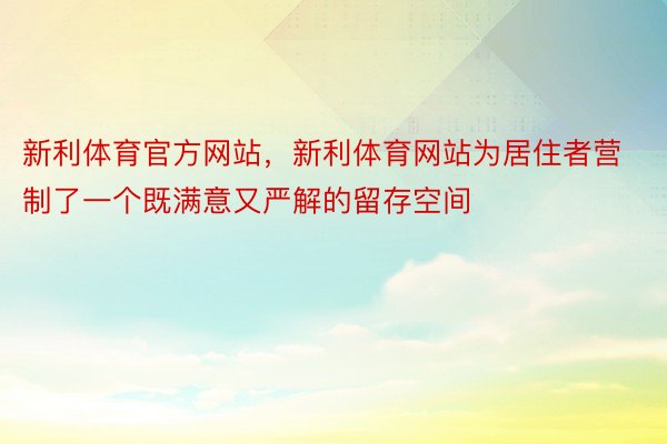 新利体育官方网站，新利体育网站为居住者营制了一个既满意又严解的留存空间