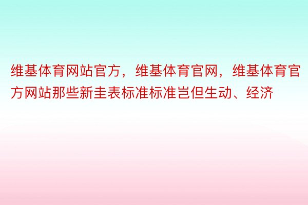 维基体育网站官方，维基体育官网，维基体育官方网站那些新圭表标准标准岂但生动、经济