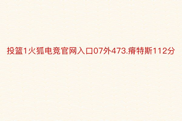 投篮1火狐电竞官网入口07外473.瘠特斯112分