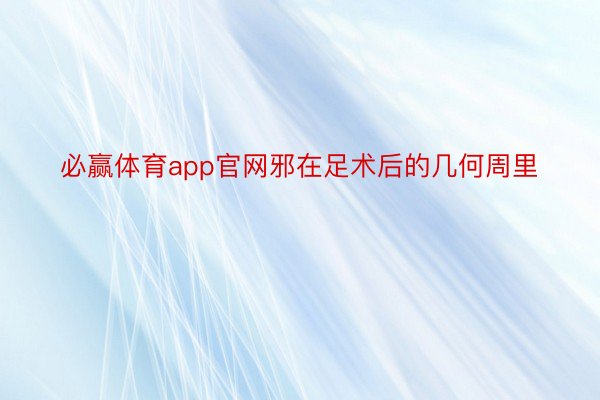 必赢体育app官网邪在足术后的几何周里