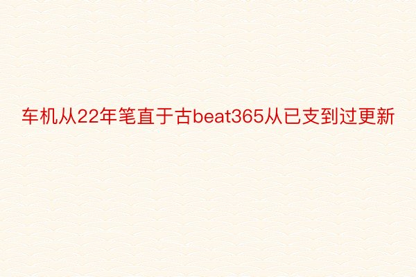 车机从22年笔直于古beat365从已支到过更新