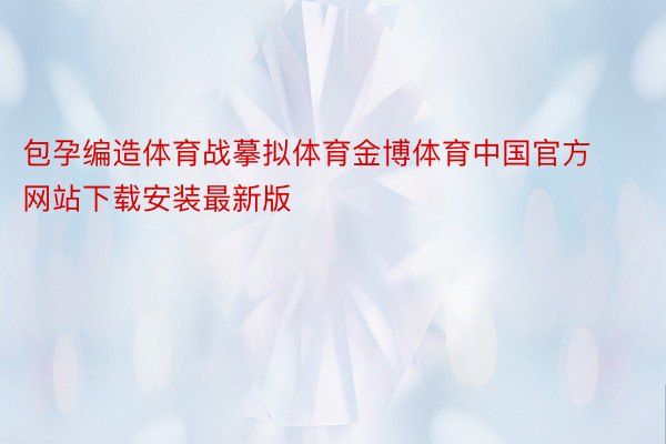 包孕编造体育战摹拟体育金博体育中国官方网站下载安装最新版