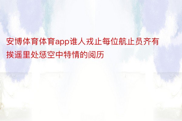 安博体育体育app谁人戎止每位航止员齐有挨遥里处惩空中特情的阅历