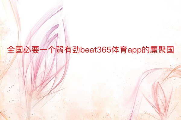 全国必要一个弱有劲beat365体育app的麇聚国