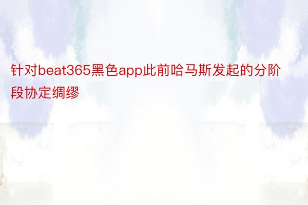 针对beat365黑色app此前哈马斯发起的分阶段协定绸缪